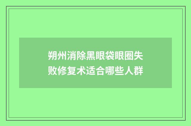 朔州消除黑眼袋眼圈失败修复术适合哪些人群