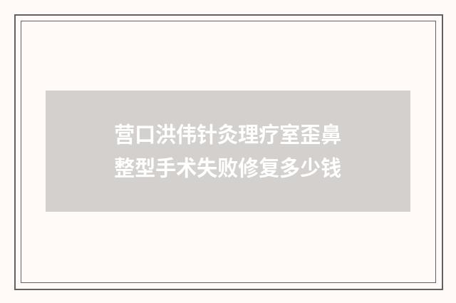 营口洪伟针灸理疗室歪鼻整型手术失败修复多少钱