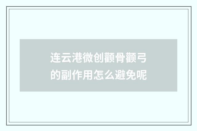 连云港微创颧骨颧弓的副作用怎么避免呢