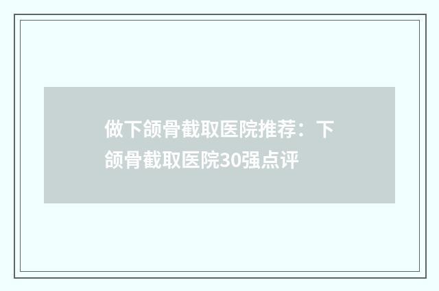 做下颌骨截取医院推荐：下颌骨截取医院30强点评