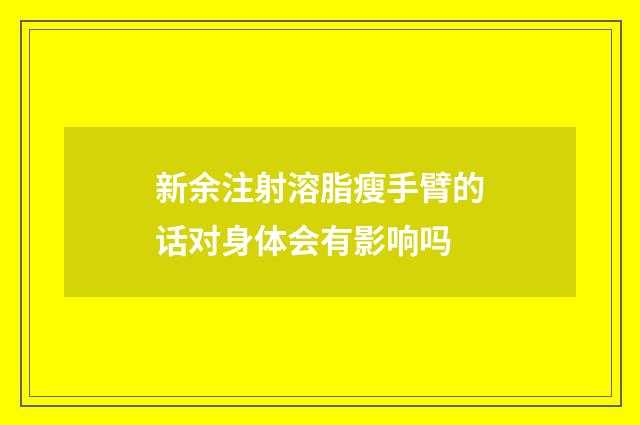 新余注射溶脂瘦手臂的话对身体会有影响吗