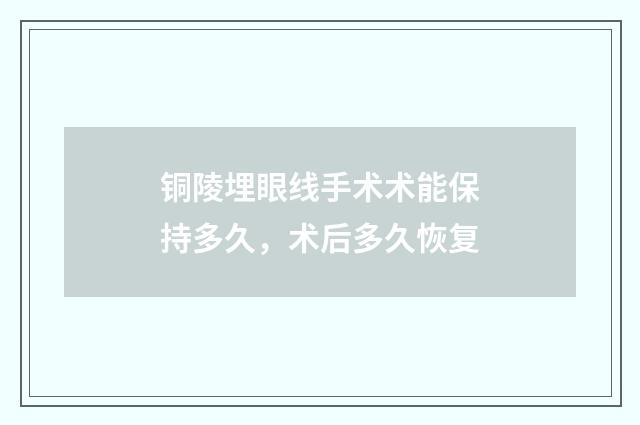 铜陵埋眼线手术术能保持多久，术后多久恢复