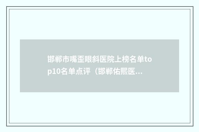 邯郸市嘴歪眼斜医院上榜名单top10名单点评（邯郸佑熙医疗美容门诊部资料_拿手项目评价一览）