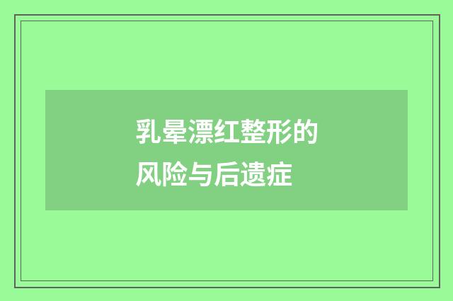 乳晕漂红整形的风险与后遗症