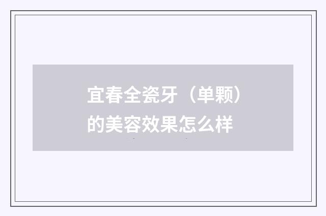 宜春全瓷牙（单颗）的美容效果怎么样
