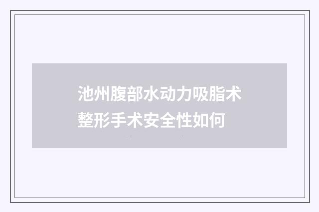 池州腹部水动力吸脂术整形手术安全性如何