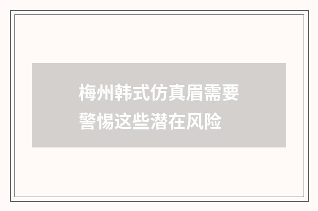 梅州韩式仿真眉需要警惕这些潜在风险
