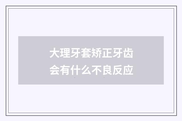 大理牙套矫正牙齿会有什么不良反应