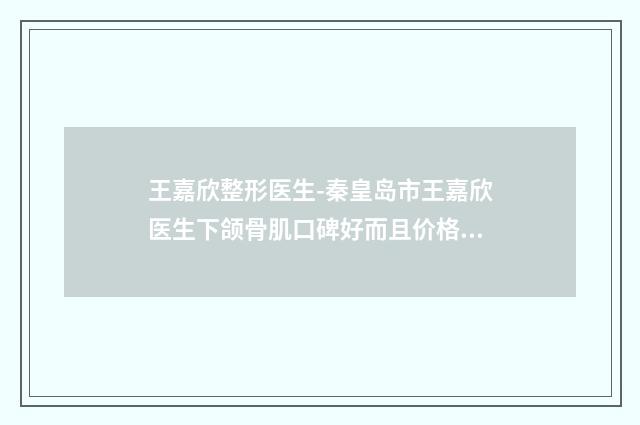 王嘉欣整形医生-秦皇岛市王嘉欣医生下颌骨肌口碑好而且价格还不贵