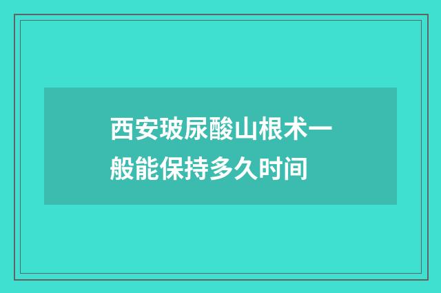 西安玻尿酸山根术一般能保持多久时间