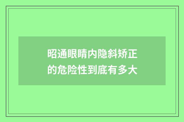 昭通眼睛内隐斜矫正的危险性到底有多大