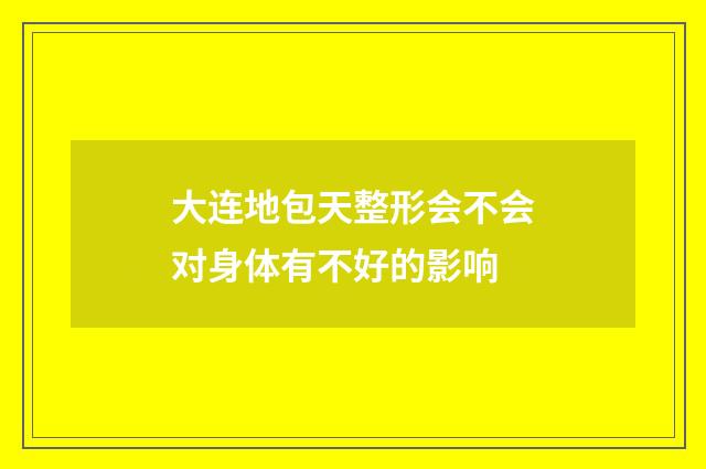 大连地包天整形会不会对身体有不好的影响