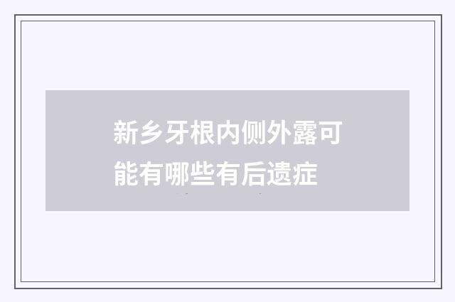新乡牙根内侧外露可能有哪些有后遗症