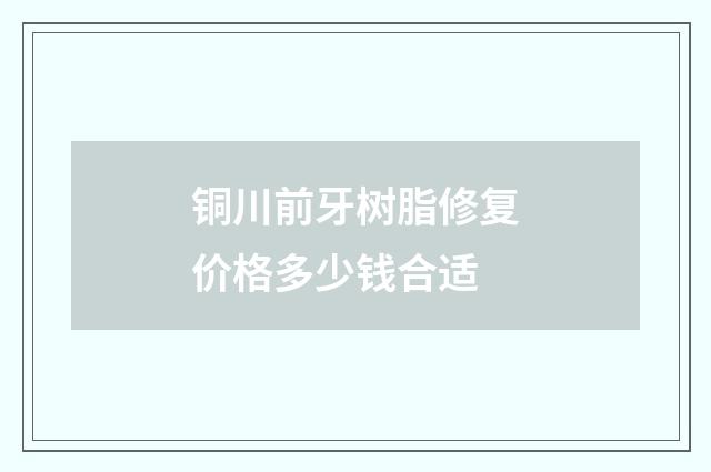 铜川前牙树脂修复价格多少钱合适