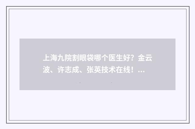 上海九院割眼袋哪个医生好?金云波、许志成、张英技术在线! 上海九院割眼袋在哪个院区