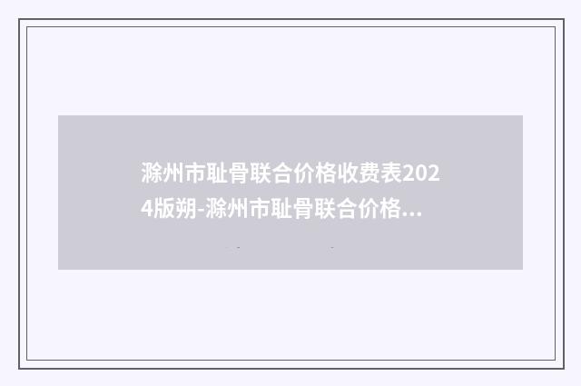 滁州市耻骨联合价格收费表2024版朔-滁州市耻骨联合价格是否更便宜