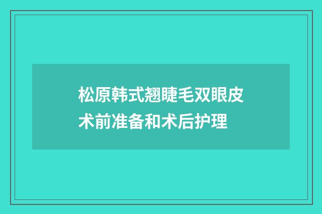 松原韩式翘睫毛双眼皮术前准备和术后护理