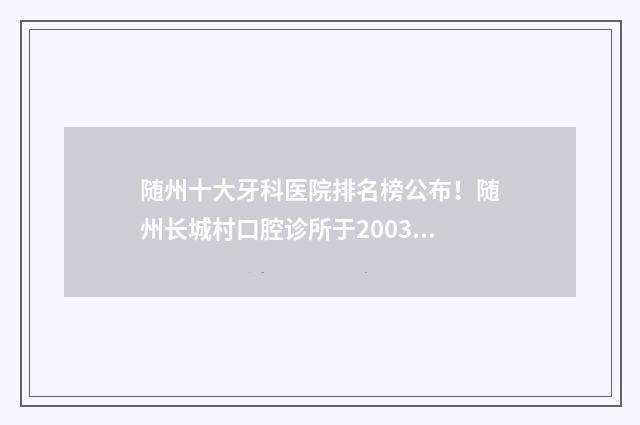 随州十大牙科医院排名榜公布！随州长城村口腔诊所于2003年正式成立 随州哪家口腔科弄牙齿比较好