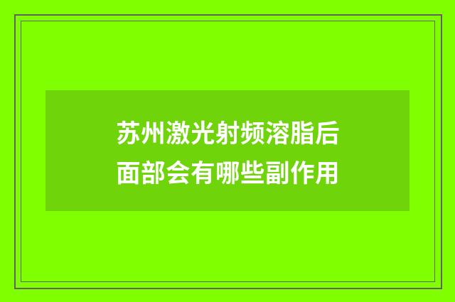 苏州激光射频溶脂后面部会有哪些副作用