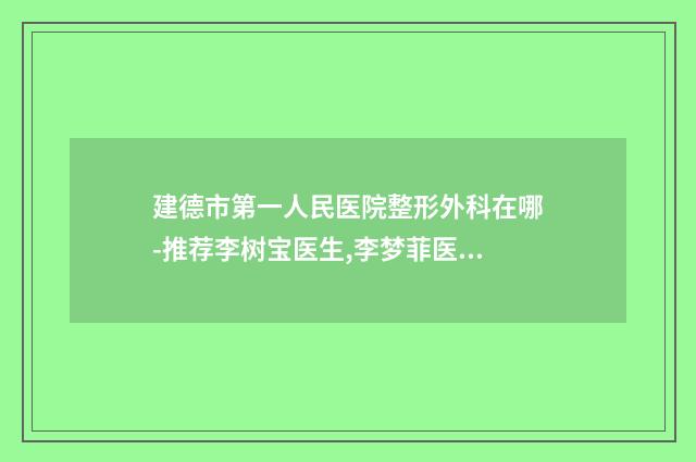 建德市第一人民医院整形外科在哪-推荐李树宝医生,李梦菲医生