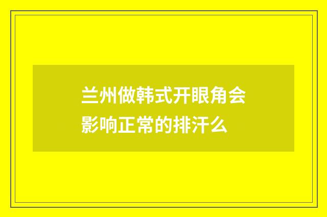 兰州做韩式开眼角会影响正常的排汗么