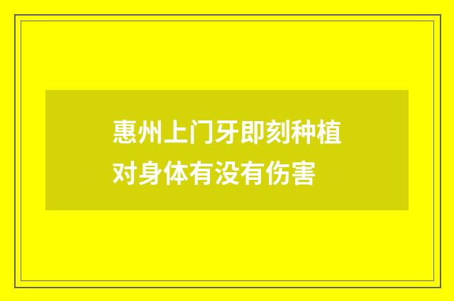 惠州上门牙即刻种植对身体有没有伤害
