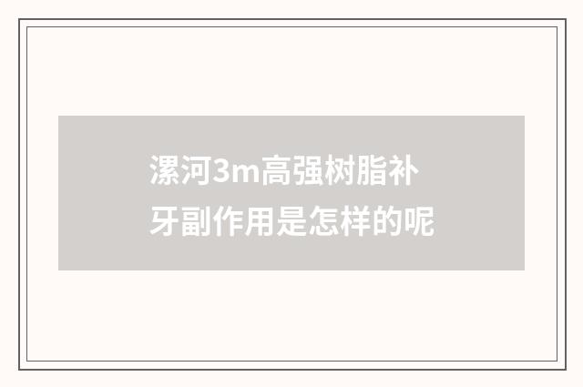 漯河3m高强树脂补牙副作用是怎样的呢