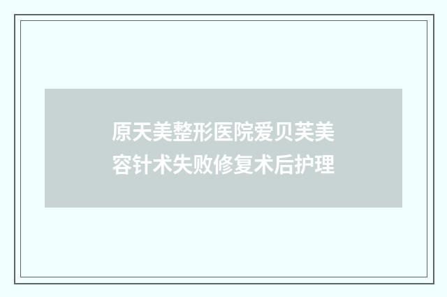 原天美整形医院爱贝芙美容针术失败修复术后护理