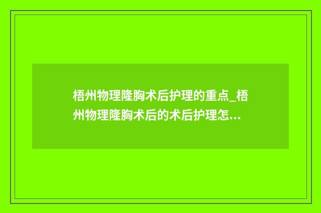 梧州物理隆胸术后护理的重点_梧州物理隆胸术后的术后护理怎么做