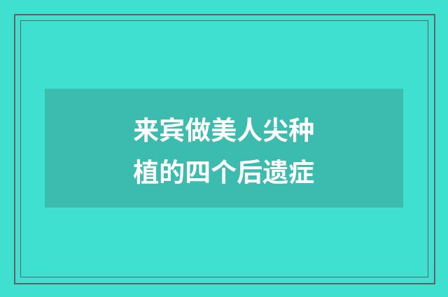 来宾做美人尖种植的四个后遗症