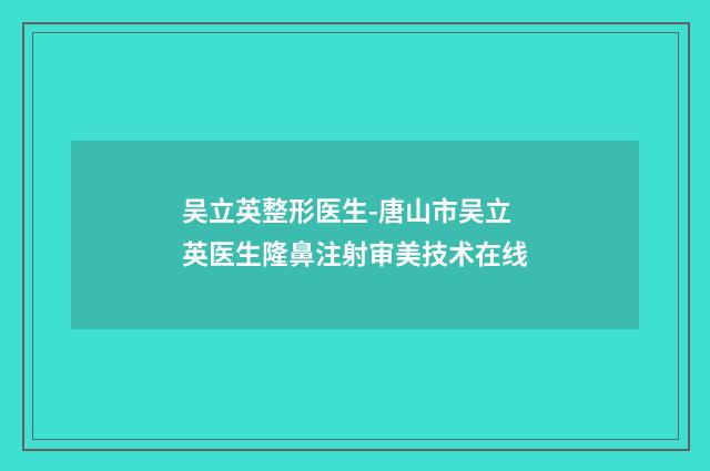 吴立英整形医生-唐山市吴立英医生隆鼻注射审美技术在线