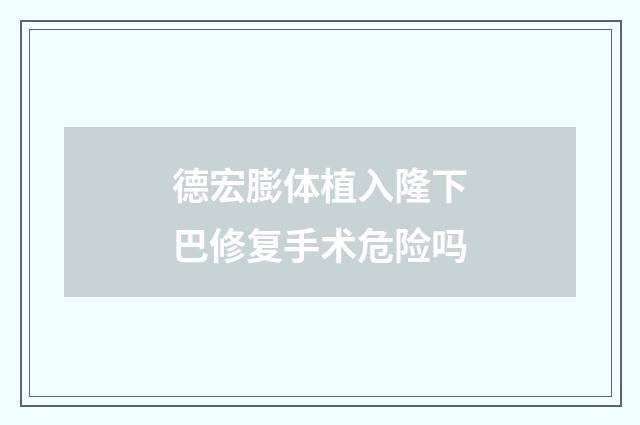 德宏膨体植入隆下巴修复手术危险吗