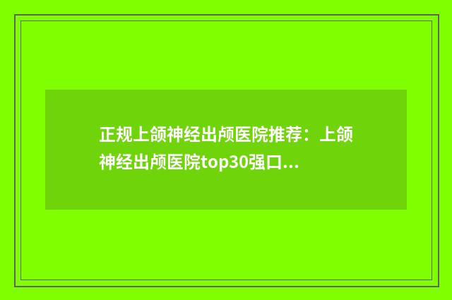 正规上颌神经出颅医院推荐：上颌神经出颅医院top30强口碑之选