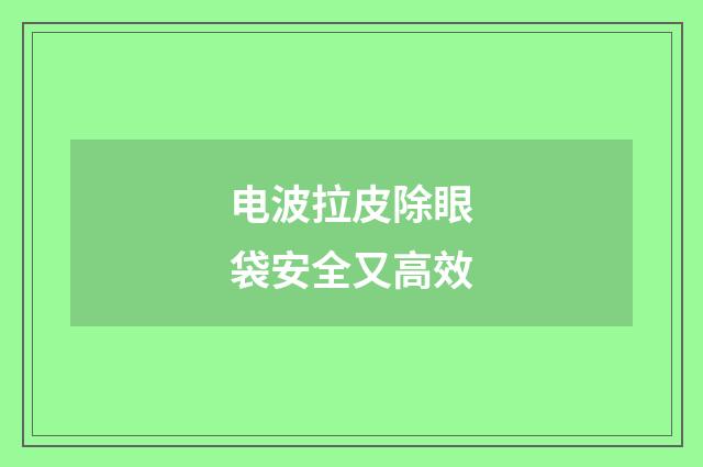 电波拉皮除眼袋安全又高效