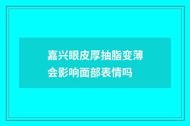 嘉兴眼皮厚抽脂变薄会影响面部表情吗