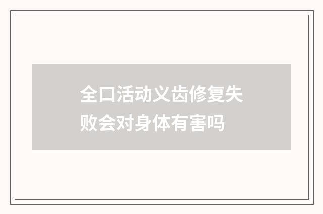 全口活动义齿修复失败会对身体有害吗