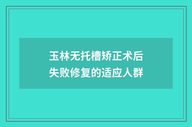 玉林无托槽矫正术后失败修复的适应人群