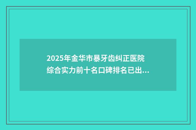 2025年金华市暴牙齿纠正医院综合实力前十名口碑排名已出炉-金华贝佳口腔诊所超多推荐