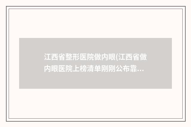 江西省整形医院做内眼(江西省做内眼医院上榜清单刚刚公布靠谱正规医美)