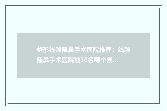 整形线雕隆鼻手术医院推荐：线雕隆鼻手术医院前30名哪个规模比较大