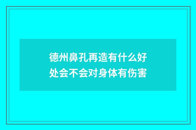 德州鼻孔再造有什么好处会不会对身体有伤害