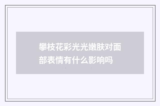 攀枝花彩光光嫩肤对面部表情有什么影响吗