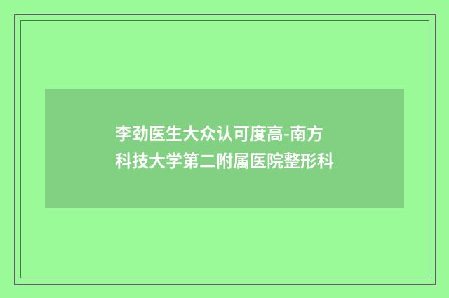 李劲医生大众认可度高-南方科技大学第二附属医院整形科