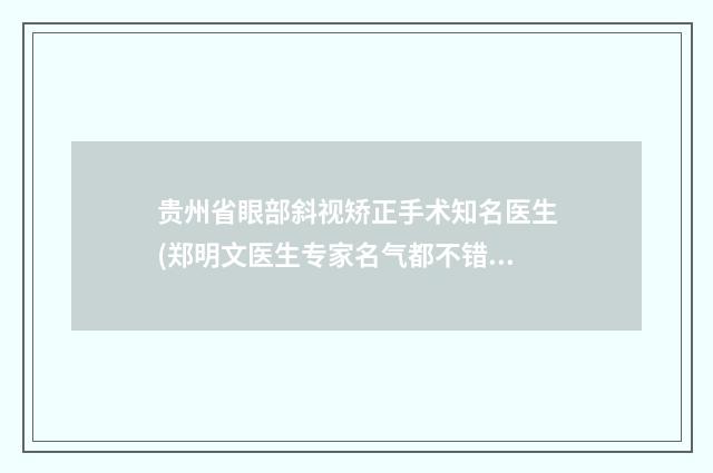 贵州省眼部斜视矫正手术知名医生(郑明文医生专家名气都不错)