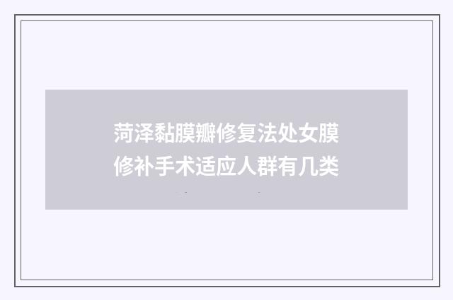 菏泽黏膜瓣修复法处女膜修补手术适应人群有几类