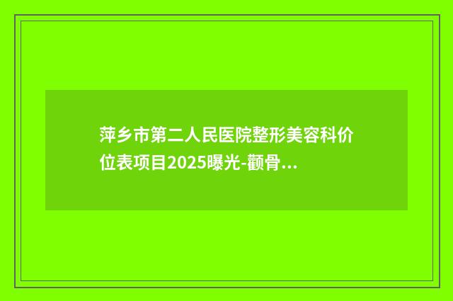 萍乡市第二人民医院整形美容科价位表项目2025曝光-颧骨消磨术案例