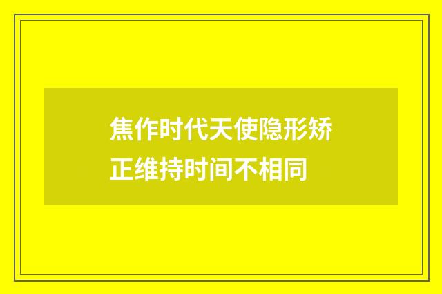 焦作时代天使隐形矫正维持时间不相同