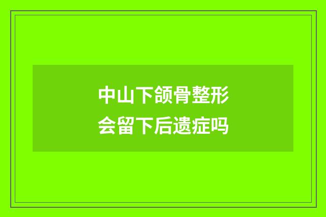 中山下颌骨整形会留下后遗症吗