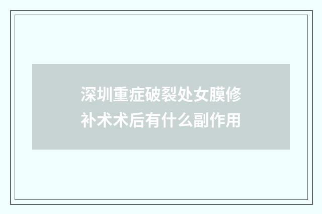 深圳重症破裂处女膜修补术术后有什么副作用