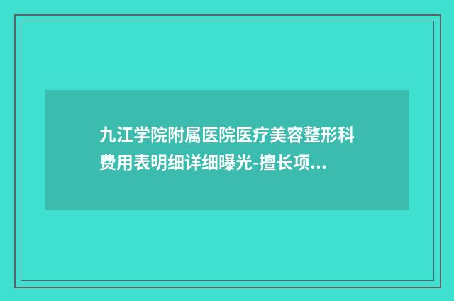 九江学院附属医院医疗美容整形科费用表明细详细曝光-擅长项目鼻综合整形手术等